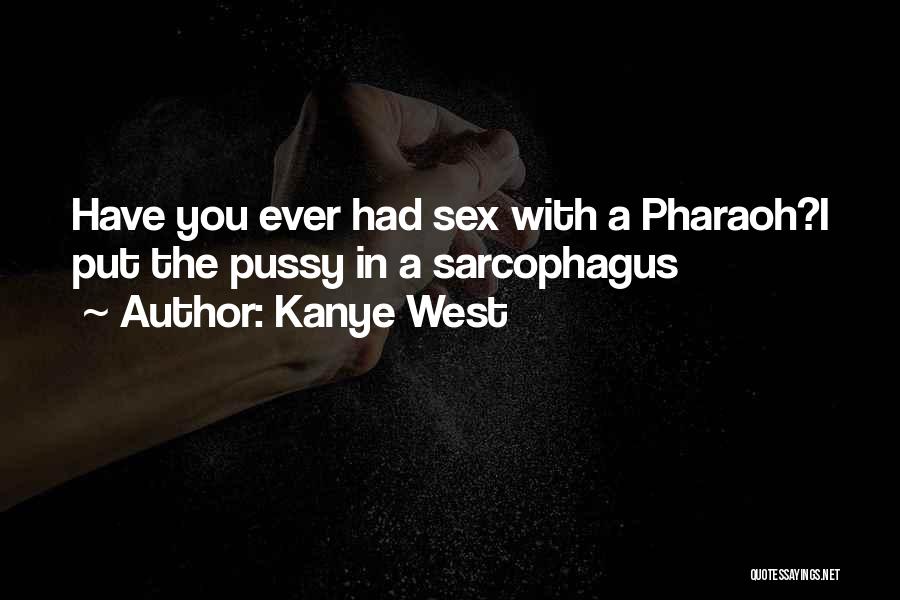 Kanye West Quotes: Have You Ever Had Sex With A Pharaoh?i Put The Pussy In A Sarcophagus