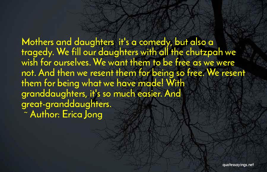 Erica Jong Quotes: Mothers And Daughters It's A Comedy, But Also A Tragedy. We Fill Our Daughters With All The Chutzpah We Wish