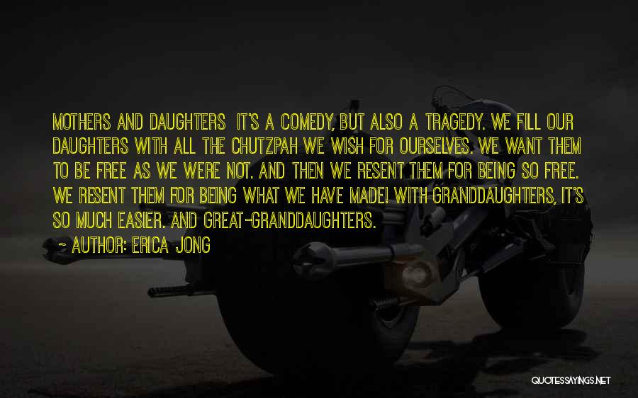 Erica Jong Quotes: Mothers And Daughters It's A Comedy, But Also A Tragedy. We Fill Our Daughters With All The Chutzpah We Wish