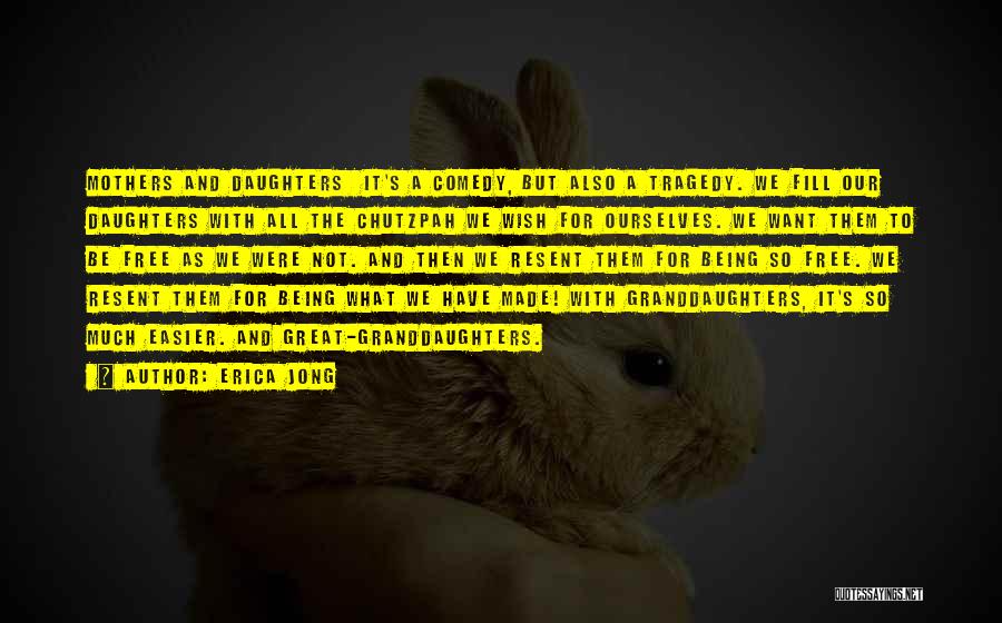 Erica Jong Quotes: Mothers And Daughters It's A Comedy, But Also A Tragedy. We Fill Our Daughters With All The Chutzpah We Wish