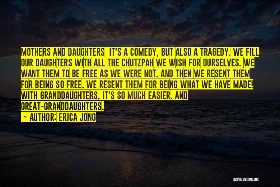 Erica Jong Quotes: Mothers And Daughters It's A Comedy, But Also A Tragedy. We Fill Our Daughters With All The Chutzpah We Wish