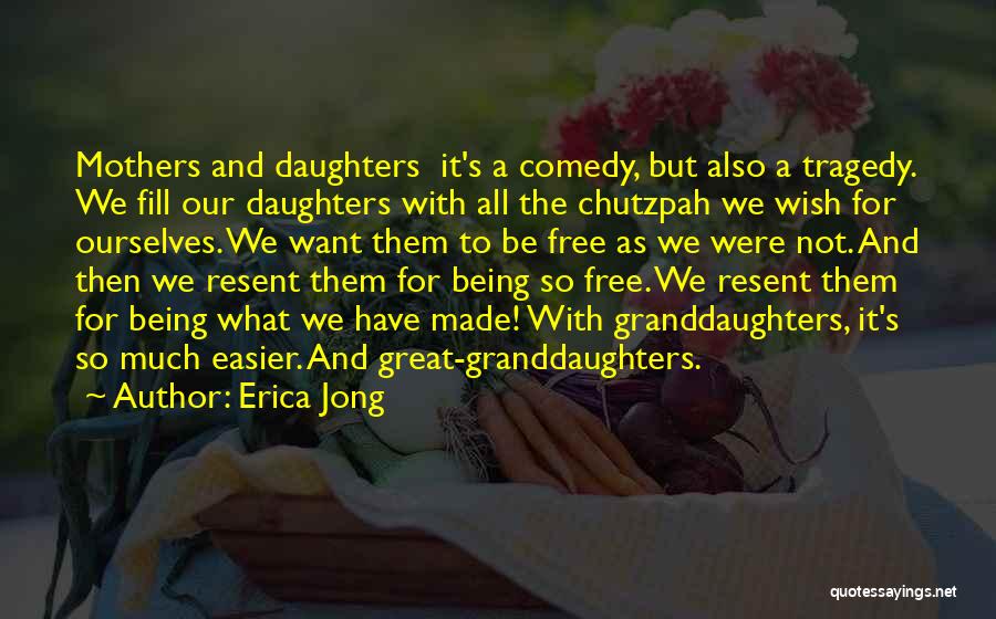 Erica Jong Quotes: Mothers And Daughters It's A Comedy, But Also A Tragedy. We Fill Our Daughters With All The Chutzpah We Wish