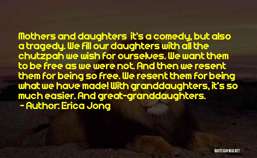 Erica Jong Quotes: Mothers And Daughters It's A Comedy, But Also A Tragedy. We Fill Our Daughters With All The Chutzpah We Wish