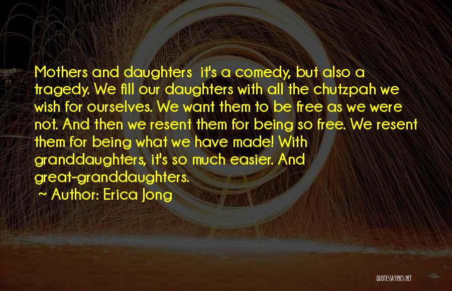 Erica Jong Quotes: Mothers And Daughters It's A Comedy, But Also A Tragedy. We Fill Our Daughters With All The Chutzpah We Wish