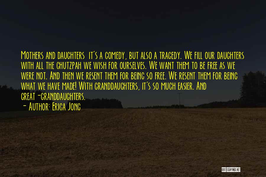 Erica Jong Quotes: Mothers And Daughters It's A Comedy, But Also A Tragedy. We Fill Our Daughters With All The Chutzpah We Wish