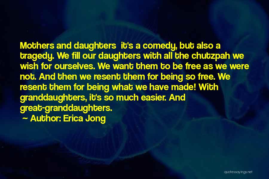 Erica Jong Quotes: Mothers And Daughters It's A Comedy, But Also A Tragedy. We Fill Our Daughters With All The Chutzpah We Wish
