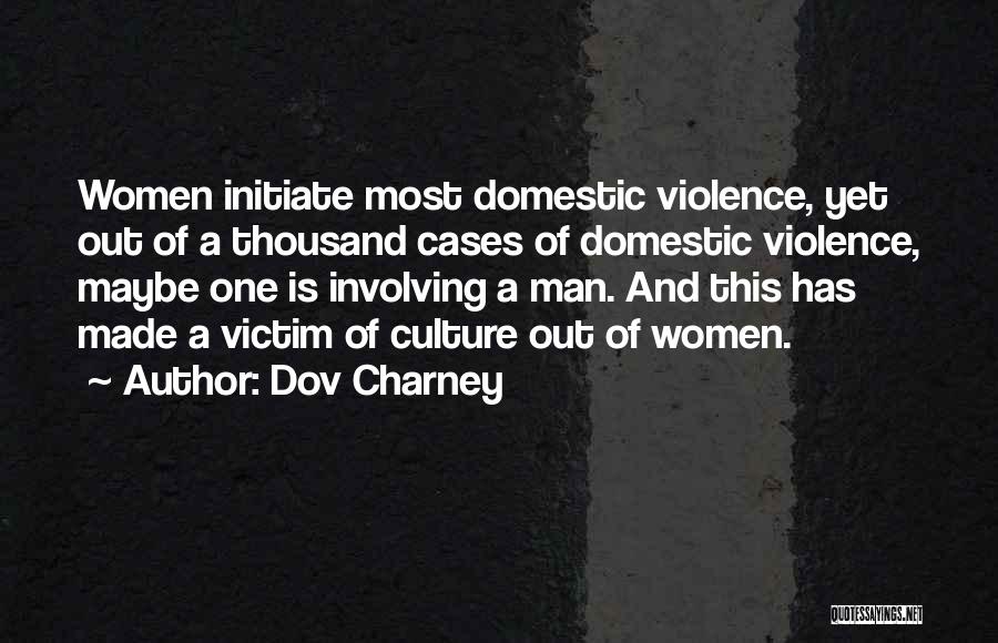 Dov Charney Quotes: Women Initiate Most Domestic Violence, Yet Out Of A Thousand Cases Of Domestic Violence, Maybe One Is Involving A Man.