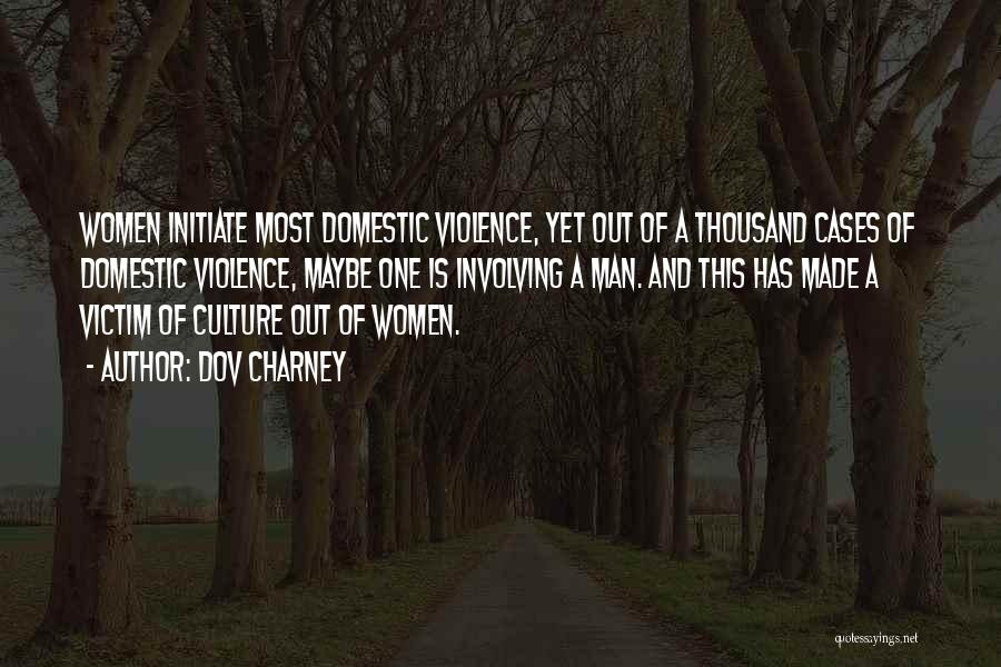 Dov Charney Quotes: Women Initiate Most Domestic Violence, Yet Out Of A Thousand Cases Of Domestic Violence, Maybe One Is Involving A Man.