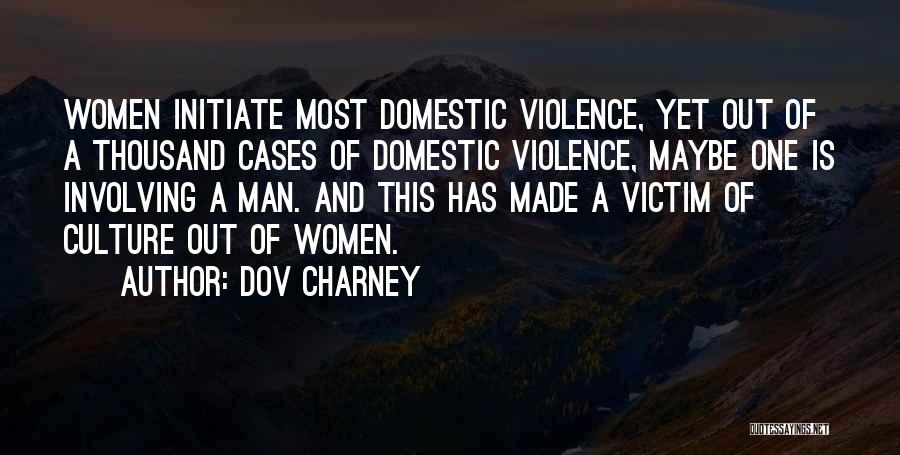 Dov Charney Quotes: Women Initiate Most Domestic Violence, Yet Out Of A Thousand Cases Of Domestic Violence, Maybe One Is Involving A Man.