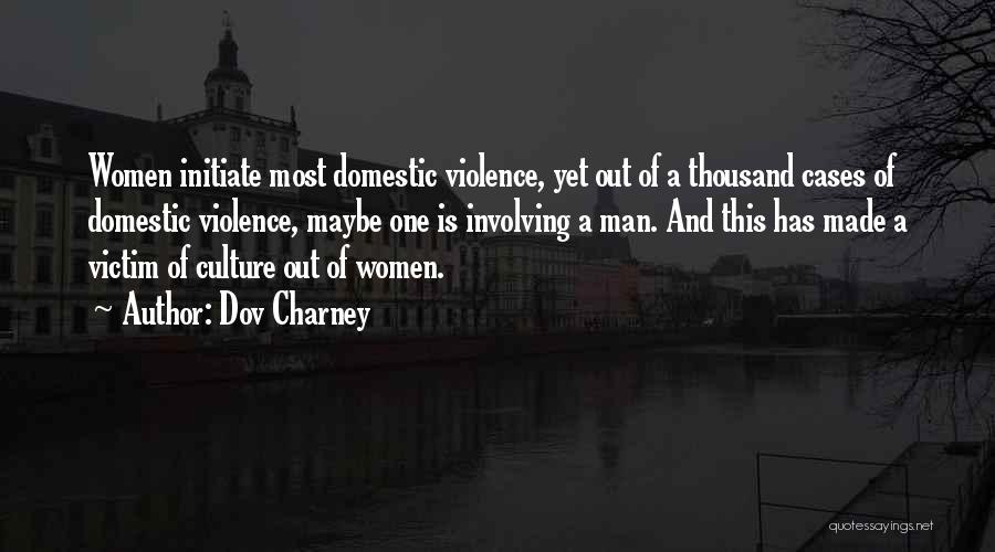 Dov Charney Quotes: Women Initiate Most Domestic Violence, Yet Out Of A Thousand Cases Of Domestic Violence, Maybe One Is Involving A Man.
