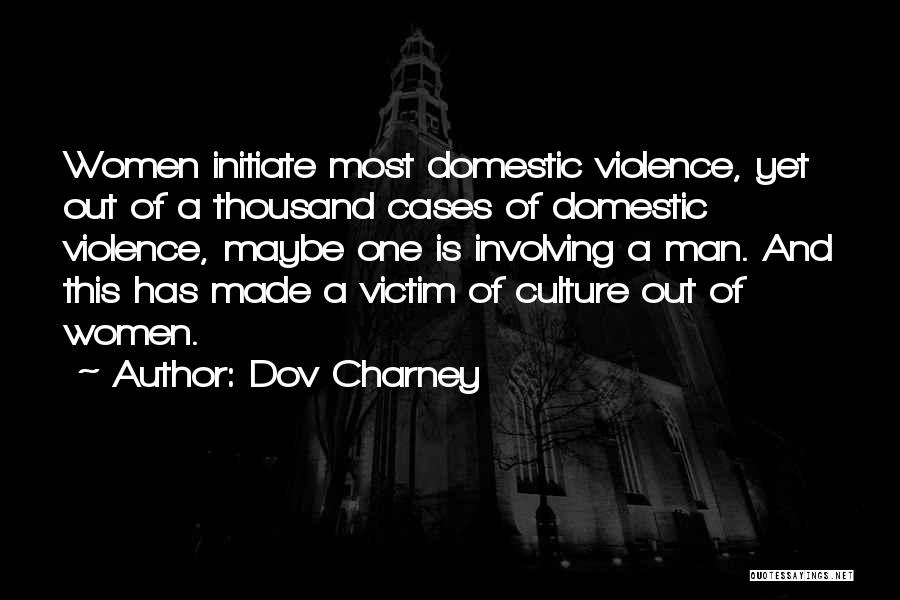 Dov Charney Quotes: Women Initiate Most Domestic Violence, Yet Out Of A Thousand Cases Of Domestic Violence, Maybe One Is Involving A Man.