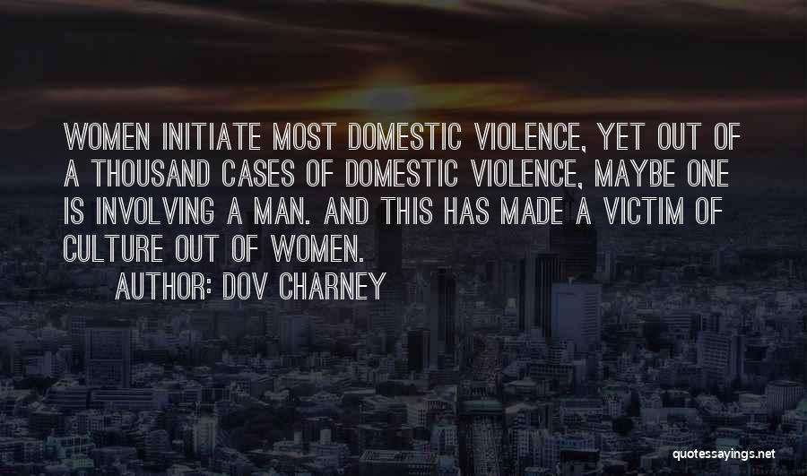 Dov Charney Quotes: Women Initiate Most Domestic Violence, Yet Out Of A Thousand Cases Of Domestic Violence, Maybe One Is Involving A Man.