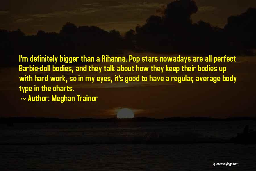 Meghan Trainor Quotes: I'm Definitely Bigger Than A Rihanna. Pop Stars Nowadays Are All Perfect Barbie-doll Bodies, And They Talk About How They