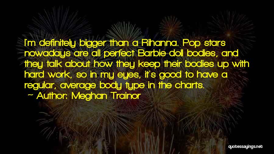 Meghan Trainor Quotes: I'm Definitely Bigger Than A Rihanna. Pop Stars Nowadays Are All Perfect Barbie-doll Bodies, And They Talk About How They