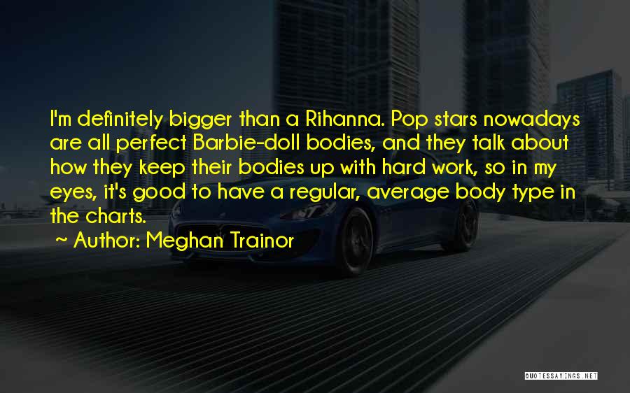 Meghan Trainor Quotes: I'm Definitely Bigger Than A Rihanna. Pop Stars Nowadays Are All Perfect Barbie-doll Bodies, And They Talk About How They