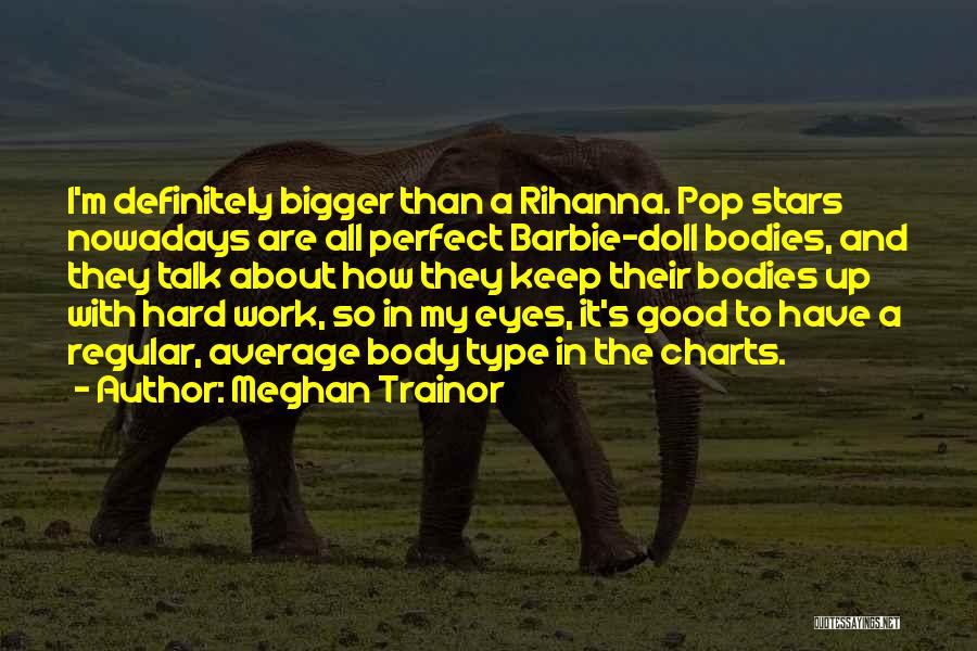 Meghan Trainor Quotes: I'm Definitely Bigger Than A Rihanna. Pop Stars Nowadays Are All Perfect Barbie-doll Bodies, And They Talk About How They