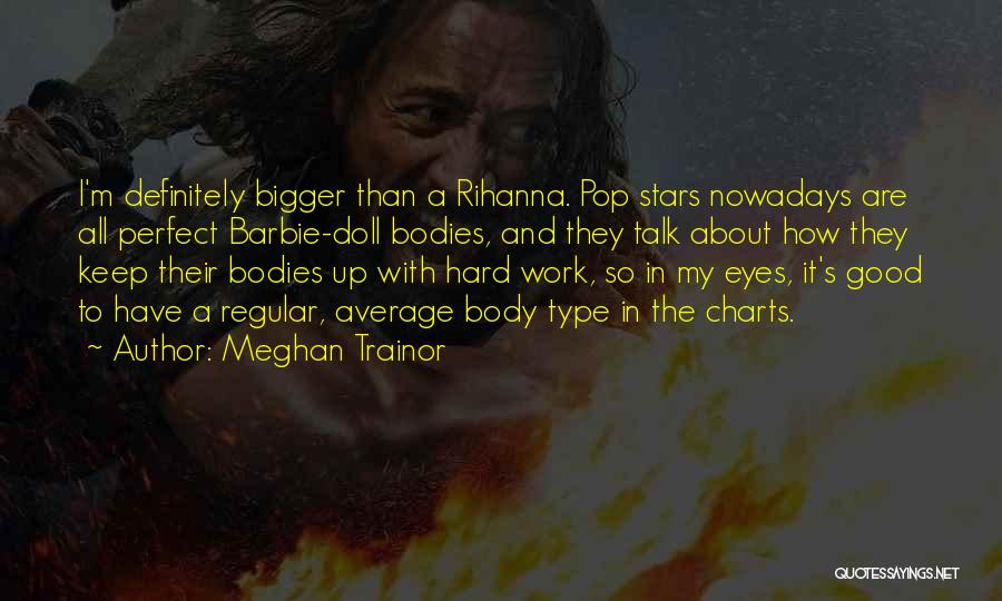 Meghan Trainor Quotes: I'm Definitely Bigger Than A Rihanna. Pop Stars Nowadays Are All Perfect Barbie-doll Bodies, And They Talk About How They