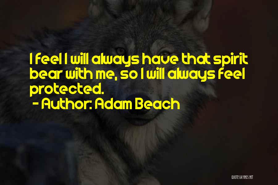 Adam Beach Quotes: I Feel I Will Always Have That Spirit Bear With Me, So I Will Always Feel Protected.