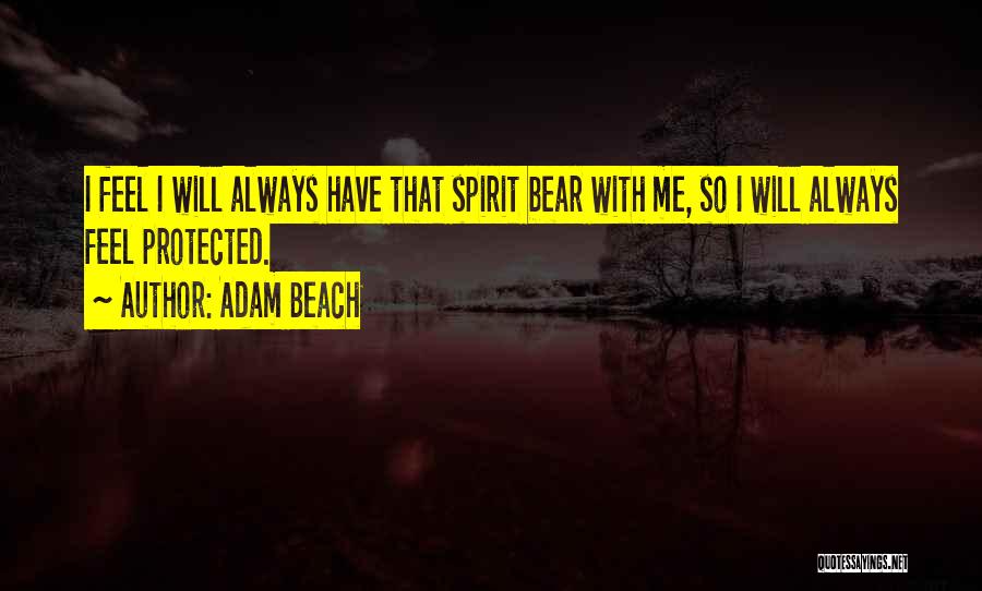 Adam Beach Quotes: I Feel I Will Always Have That Spirit Bear With Me, So I Will Always Feel Protected.