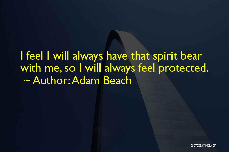 Adam Beach Quotes: I Feel I Will Always Have That Spirit Bear With Me, So I Will Always Feel Protected.