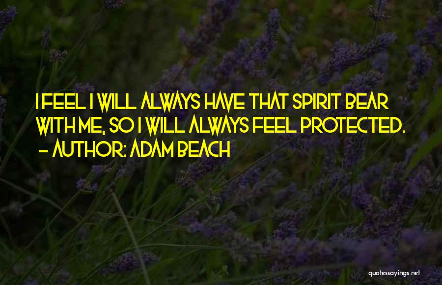 Adam Beach Quotes: I Feel I Will Always Have That Spirit Bear With Me, So I Will Always Feel Protected.