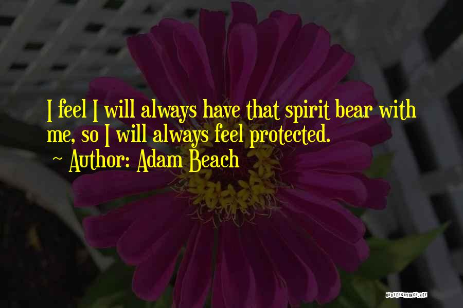 Adam Beach Quotes: I Feel I Will Always Have That Spirit Bear With Me, So I Will Always Feel Protected.