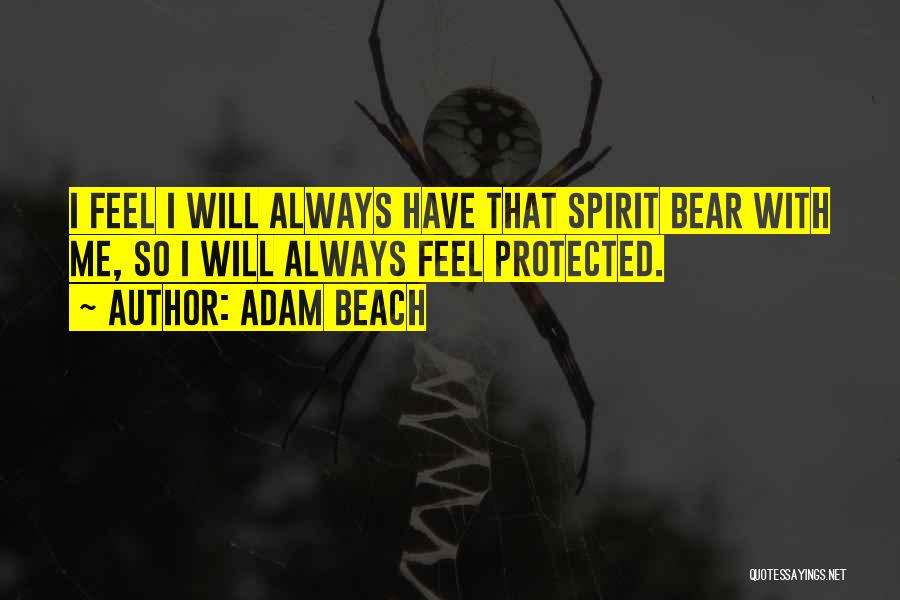 Adam Beach Quotes: I Feel I Will Always Have That Spirit Bear With Me, So I Will Always Feel Protected.