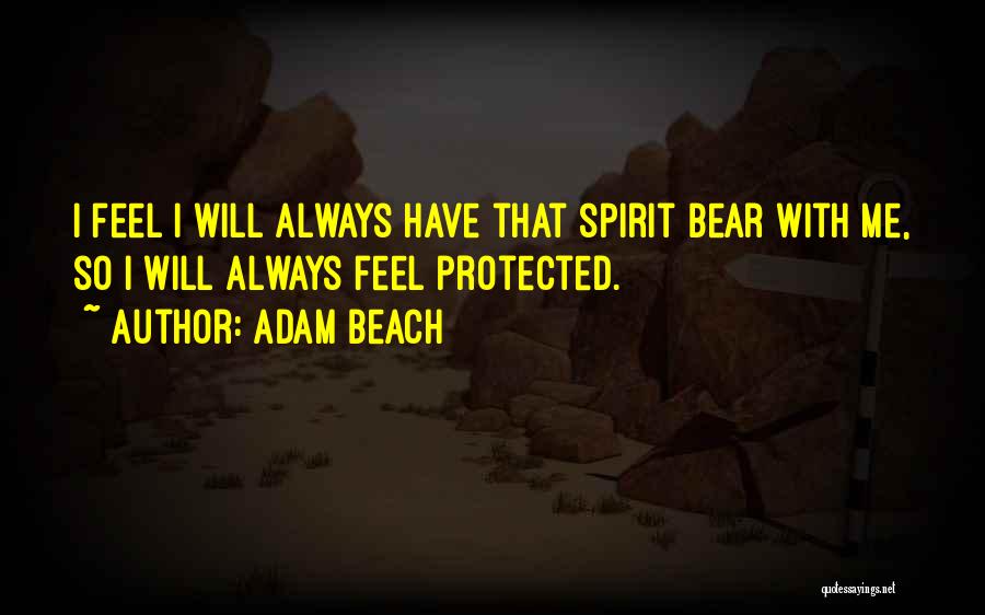 Adam Beach Quotes: I Feel I Will Always Have That Spirit Bear With Me, So I Will Always Feel Protected.