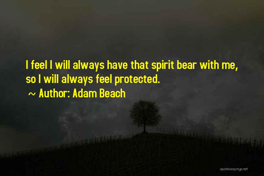 Adam Beach Quotes: I Feel I Will Always Have That Spirit Bear With Me, So I Will Always Feel Protected.