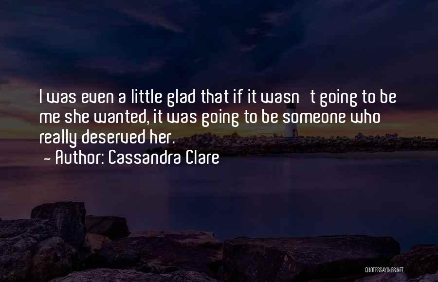 Cassandra Clare Quotes: I Was Even A Little Glad That If It Wasn't Going To Be Me She Wanted, It Was Going To