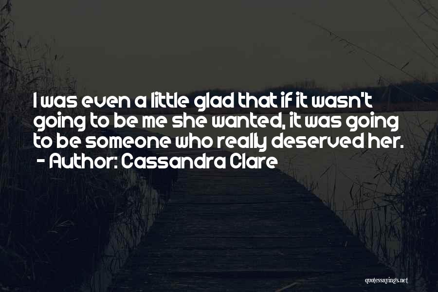 Cassandra Clare Quotes: I Was Even A Little Glad That If It Wasn't Going To Be Me She Wanted, It Was Going To