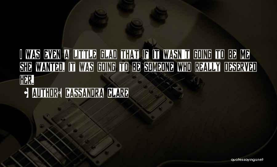 Cassandra Clare Quotes: I Was Even A Little Glad That If It Wasn't Going To Be Me She Wanted, It Was Going To