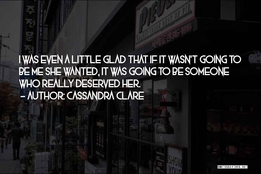 Cassandra Clare Quotes: I Was Even A Little Glad That If It Wasn't Going To Be Me She Wanted, It Was Going To