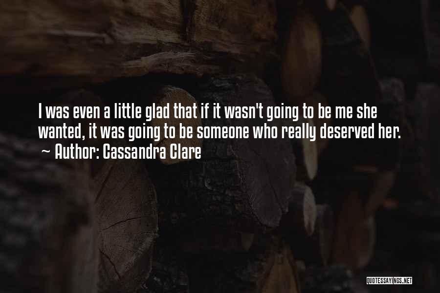 Cassandra Clare Quotes: I Was Even A Little Glad That If It Wasn't Going To Be Me She Wanted, It Was Going To