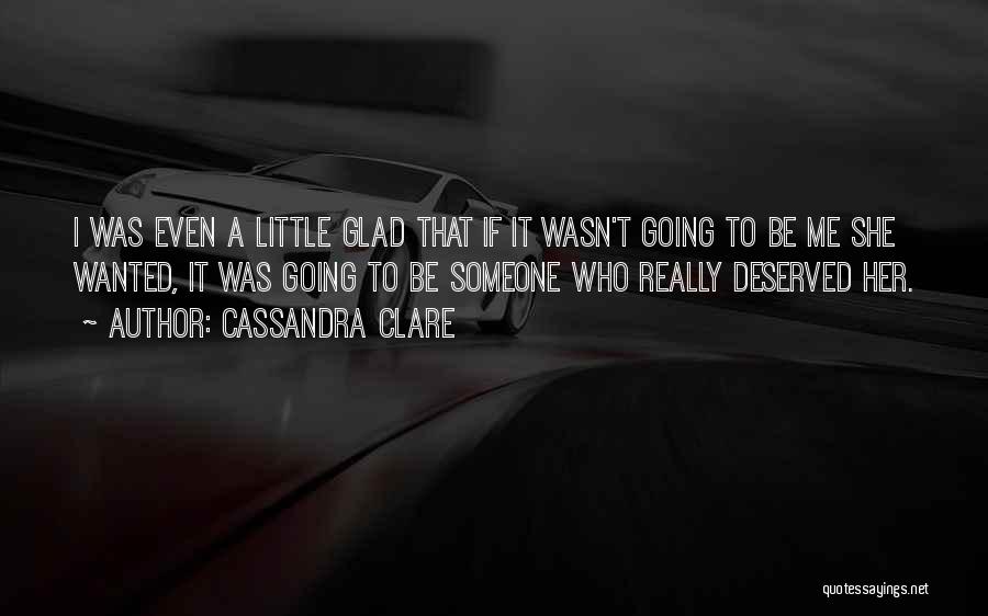 Cassandra Clare Quotes: I Was Even A Little Glad That If It Wasn't Going To Be Me She Wanted, It Was Going To