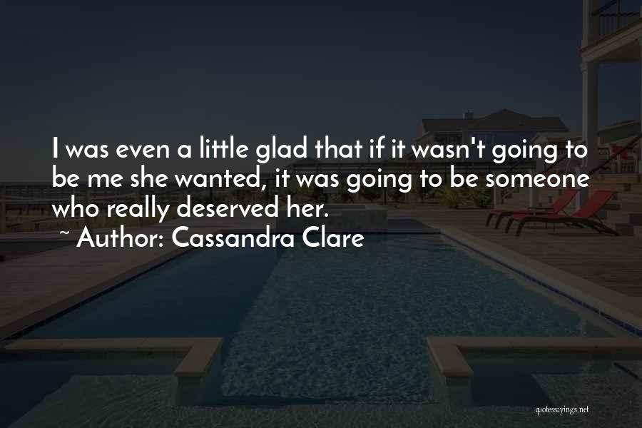 Cassandra Clare Quotes: I Was Even A Little Glad That If It Wasn't Going To Be Me She Wanted, It Was Going To