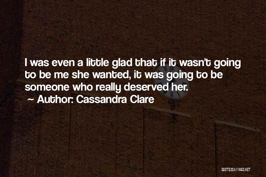 Cassandra Clare Quotes: I Was Even A Little Glad That If It Wasn't Going To Be Me She Wanted, It Was Going To