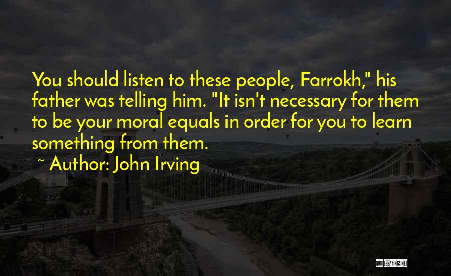 John Irving Quotes: You Should Listen To These People, Farrokh, His Father Was Telling Him. It Isn't Necessary For Them To Be Your
