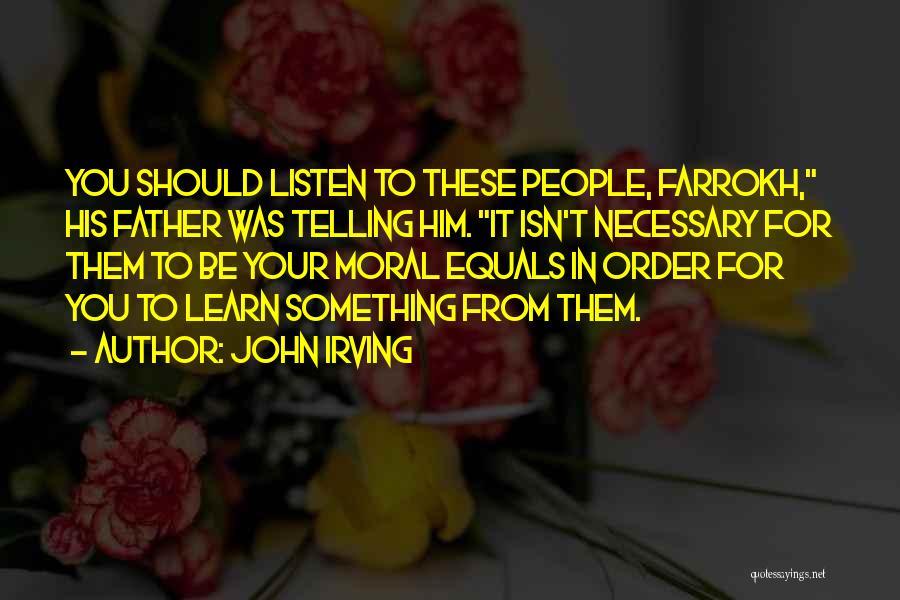 John Irving Quotes: You Should Listen To These People, Farrokh, His Father Was Telling Him. It Isn't Necessary For Them To Be Your