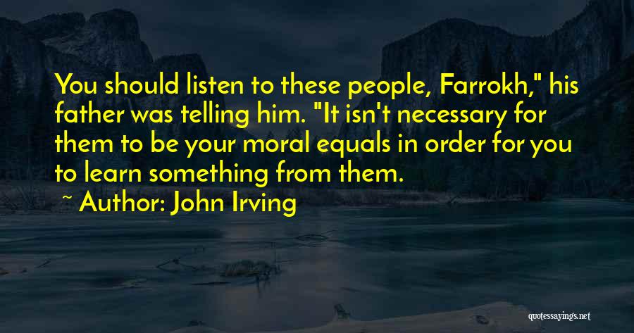 John Irving Quotes: You Should Listen To These People, Farrokh, His Father Was Telling Him. It Isn't Necessary For Them To Be Your