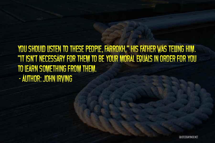 John Irving Quotes: You Should Listen To These People, Farrokh, His Father Was Telling Him. It Isn't Necessary For Them To Be Your