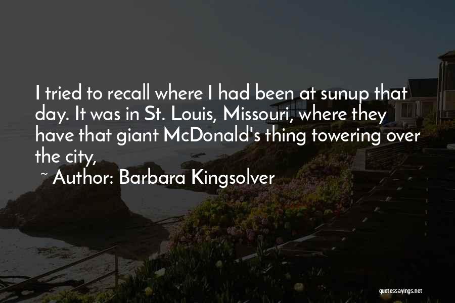 Barbara Kingsolver Quotes: I Tried To Recall Where I Had Been At Sunup That Day. It Was In St. Louis, Missouri, Where They