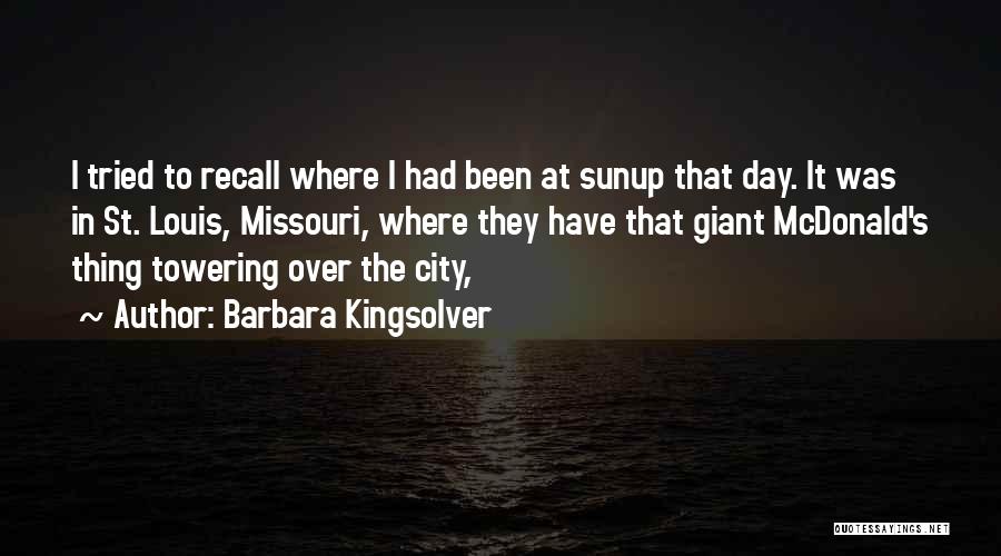 Barbara Kingsolver Quotes: I Tried To Recall Where I Had Been At Sunup That Day. It Was In St. Louis, Missouri, Where They