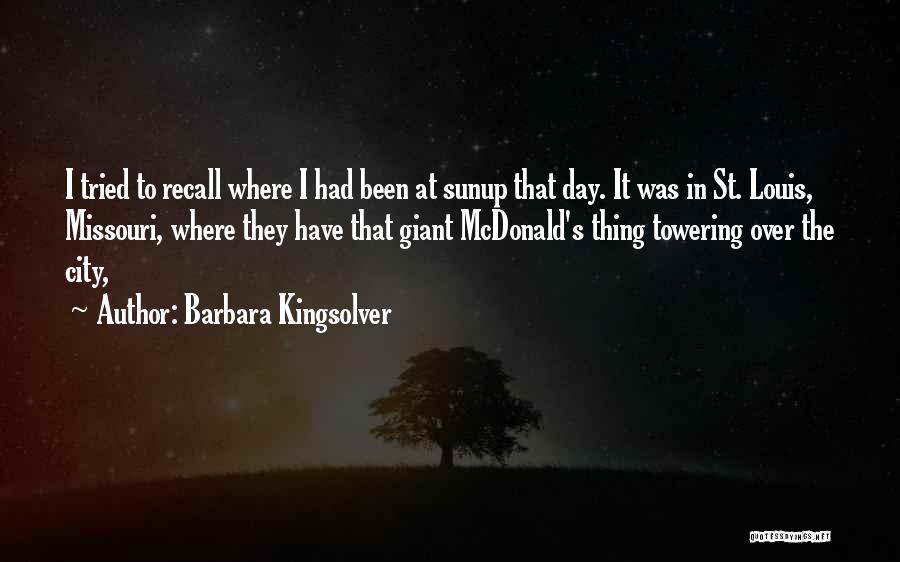 Barbara Kingsolver Quotes: I Tried To Recall Where I Had Been At Sunup That Day. It Was In St. Louis, Missouri, Where They