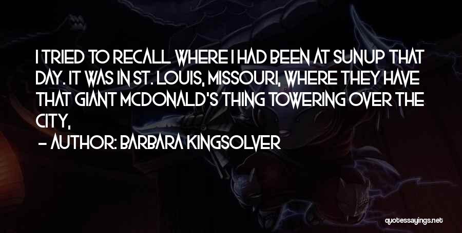 Barbara Kingsolver Quotes: I Tried To Recall Where I Had Been At Sunup That Day. It Was In St. Louis, Missouri, Where They