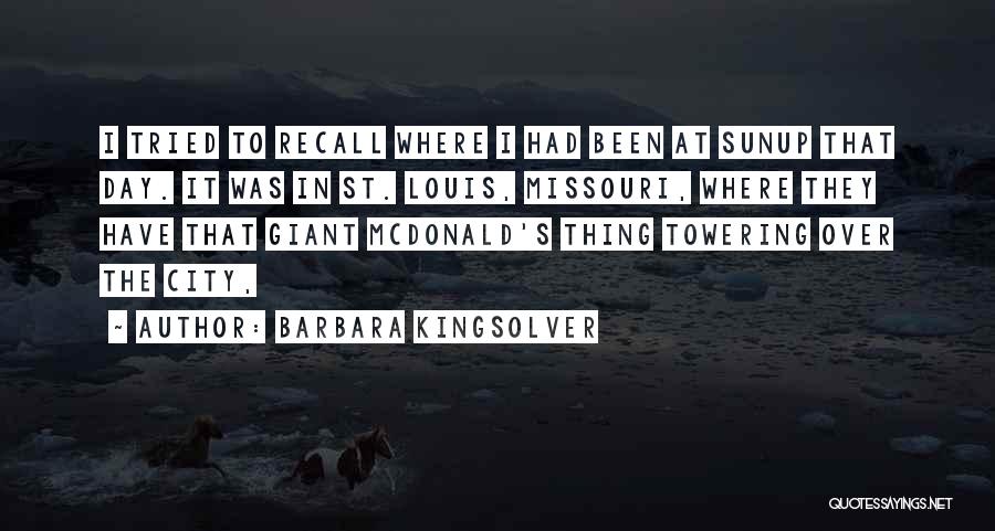 Barbara Kingsolver Quotes: I Tried To Recall Where I Had Been At Sunup That Day. It Was In St. Louis, Missouri, Where They