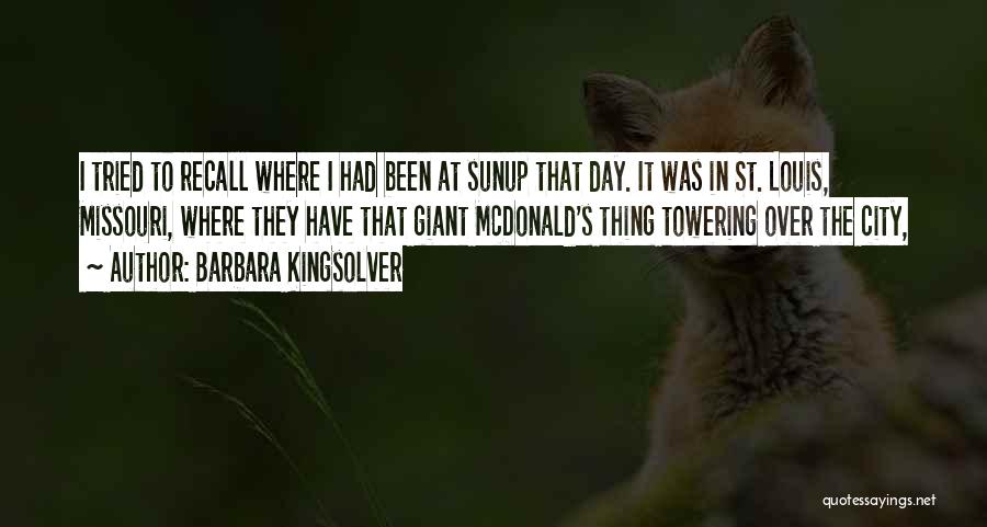 Barbara Kingsolver Quotes: I Tried To Recall Where I Had Been At Sunup That Day. It Was In St. Louis, Missouri, Where They