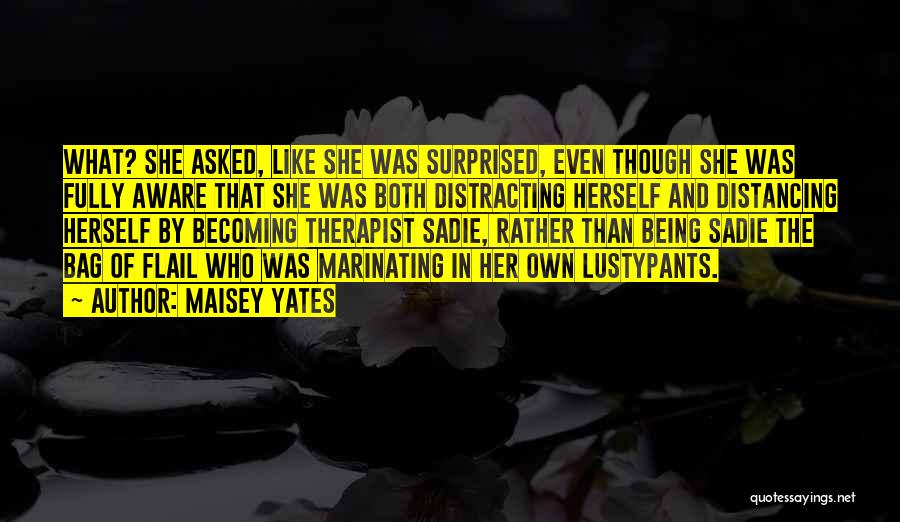 Maisey Yates Quotes: What? She Asked, Like She Was Surprised, Even Though She Was Fully Aware That She Was Both Distracting Herself And