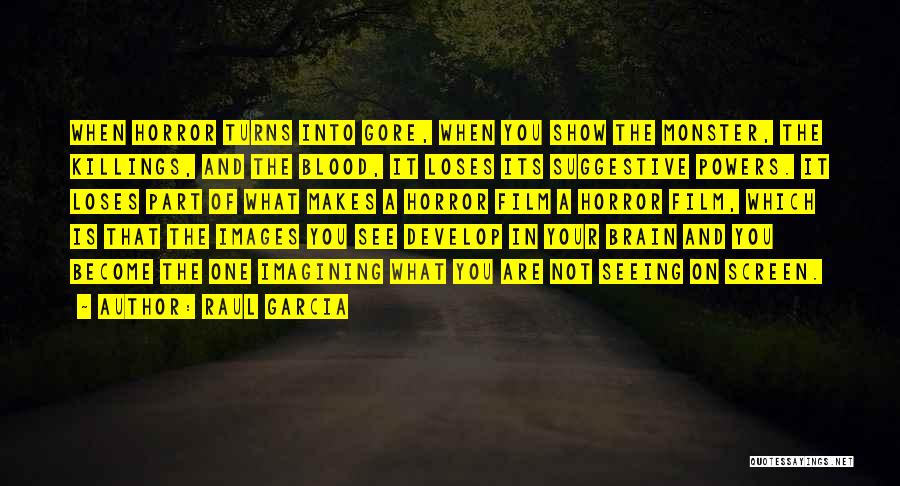 Raul Garcia Quotes: When Horror Turns Into Gore, When You Show The Monster, The Killings, And The Blood, It Loses Its Suggestive Powers.