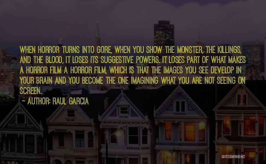Raul Garcia Quotes: When Horror Turns Into Gore, When You Show The Monster, The Killings, And The Blood, It Loses Its Suggestive Powers.